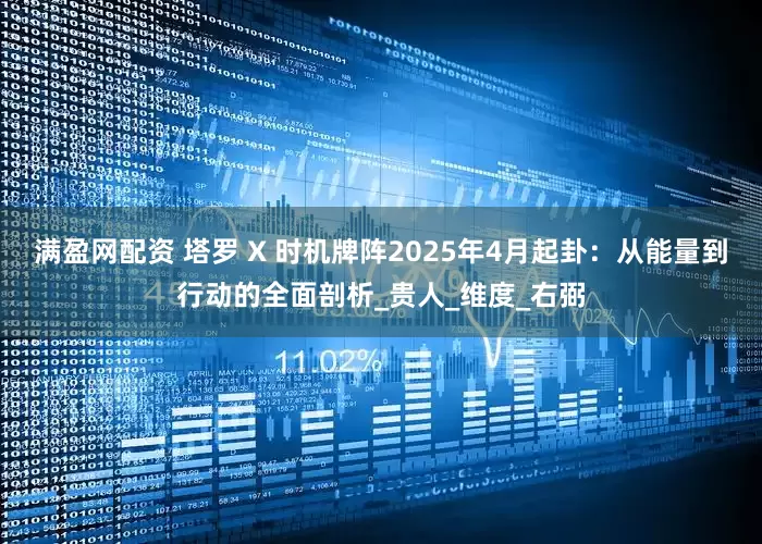 满盈网配资 塔罗 X 时机牌阵2025年4月起卦：从能量到行动的全面剖析_贵人_维度_右弼