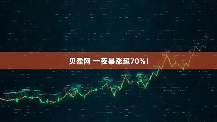 贝盈网 一夜暴涨超70%！