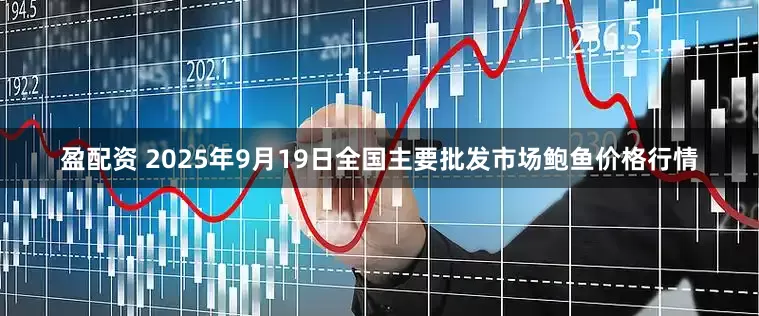 盈配资 2025年9月19日全国主要批发市场鲍鱼价格行情
