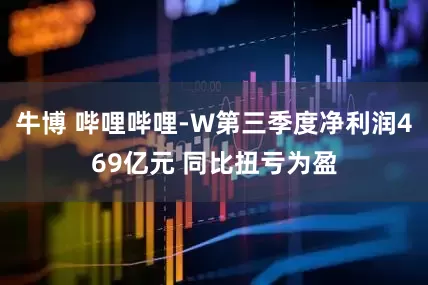 牛博 哔哩哔哩-W第三季度净利润469亿元 同比扭亏为盈